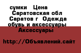 сумки › Цена ­ 1 000 - Саратовская обл., Саратов г. Одежда, обувь и аксессуары » Аксессуары   